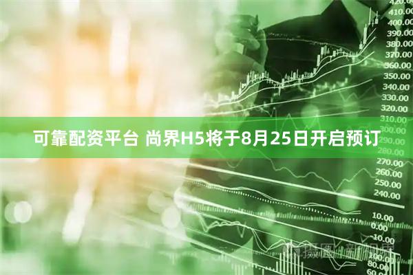 可靠配资平台 尚界H5将于8月25日开启预订