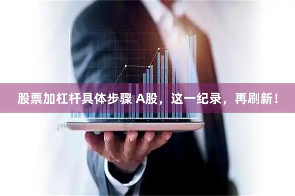 股票加杠杆具体步骤 A股，这一纪录，再刷新！