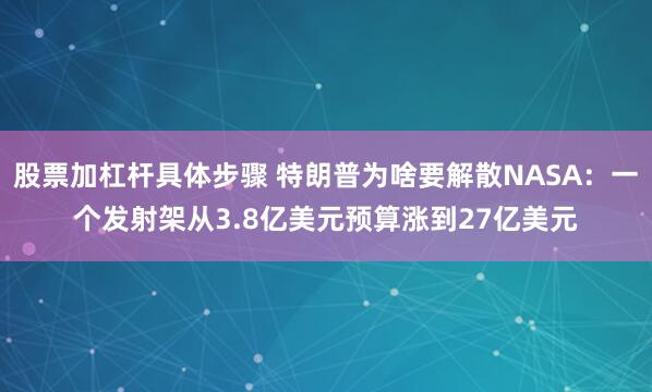 股票加杠杆具体步骤 特朗普为啥要解散NASA：一个发射架从3.8亿美元预算涨到27亿美元