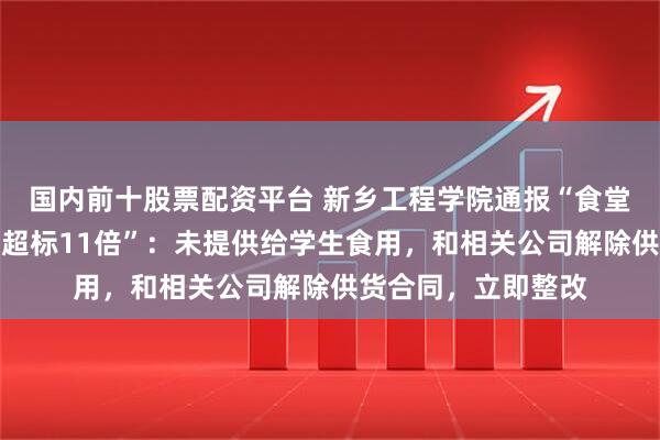 国内前十股票配资平台 新乡工程学院通报“食堂花生米黄曲霉毒素超标11倍”：未提供给学生食用，和相关公司解除供货合同，立即整改