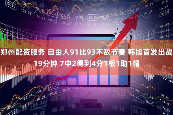 郑州配资服务 自由人91比93不敌节奏 韩旭首发出战19分钟 7中2得到4分1板1助1帽
