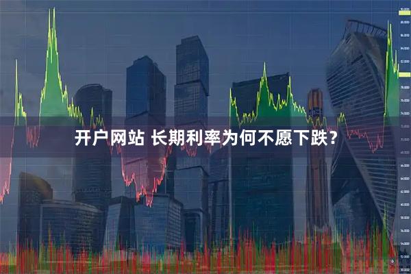 开户网站 长期利率为何不愿下跌？
